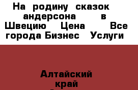 На  родину  сказок    андерсона  .....в  Швецию  › Цена ­ 1 - Все города Бизнес » Услуги   . Алтайский край,Алейск г.